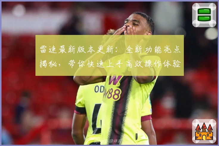雷速最新版本更新：全新功能亮点揭秘，带你快速上手高效操作体验