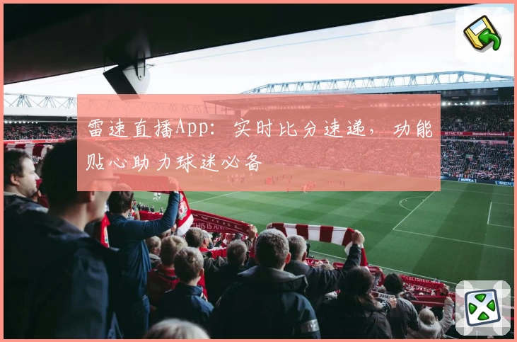 雷速直播App:实时比分速递,功能贴心助力球迷必备