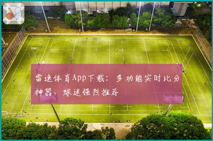 雷速体育App下载：多功能实时比分神器，球迷强烈推荐