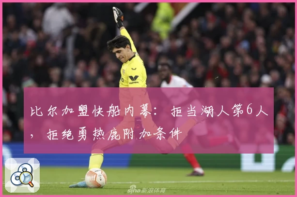 比尔加盟快船内幕：拒当湖人第6人，拒绝勇热鹿附加条件