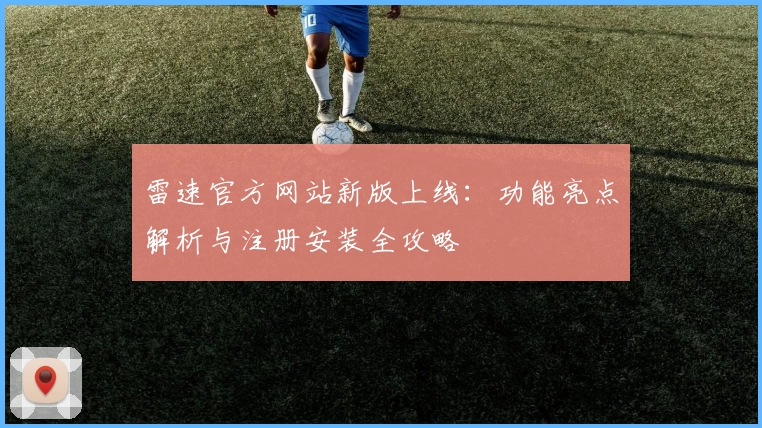 雷速官方网站新版上线:功能亮点解析与注册安装全攻略