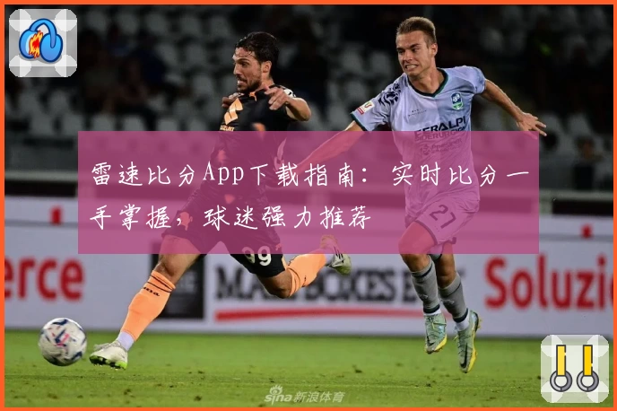 雷速比分App下载指南:实时比分一手掌握,球迷强力推荐