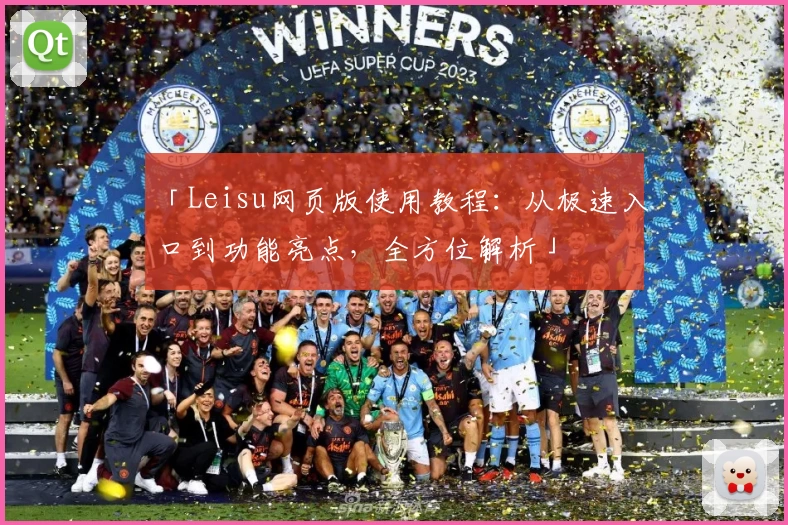 「Leisu网页版使用教程：从极速入口到功能亮点，全方位解析」