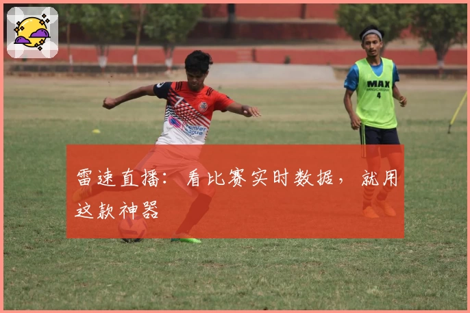 雷速直播:看比赛实时数据,就用这款神器