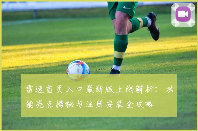 雷速首页入口最新版上线解析：功能亮点揭秘与注册安装全攻略