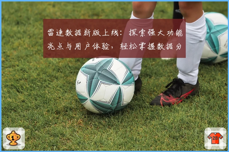 雷速数据新版上线:探索强大功能亮点与用户体验,轻松掌握数据分析魅力