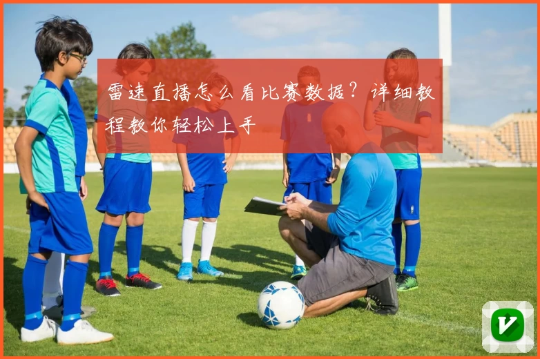 雷速直播怎么看比赛数据?详细教程教你轻松上手