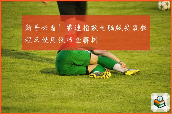 新手必看!雷速指数电脑版安装教程及使用技巧全解析