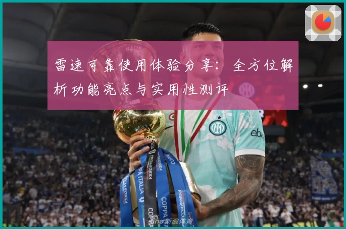 雷速可靠使用体验分享：全方位解析功能亮点与实用性测评
