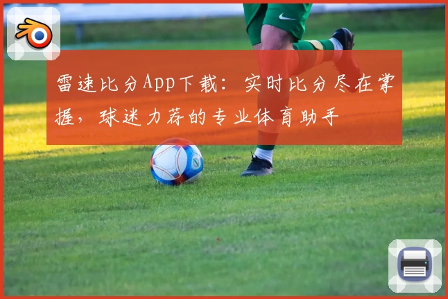 雷速比分App下载：实时比分尽在掌握，球迷力荐的专业体育助手