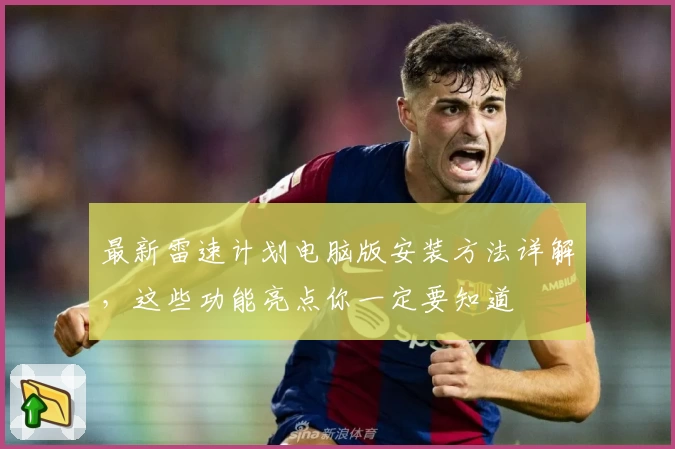 最新雷速计划电脑版安装方法详解，这些功能亮点你一定要知道