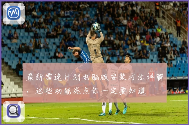 最新雷速计划电脑版安装方法详解，这些功能亮点你一定要知道